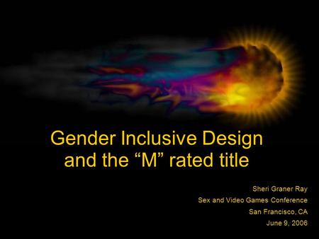 Gender Inclusive Design and the “M” rated title Sheri Graner Ray Sex and Video Games Conference San Francisco, CA June 9, 2006.