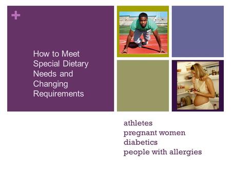+ athletes pregnant women diabetics people with allergies How to Meet Special Dietary Needs and Changing Requirements.