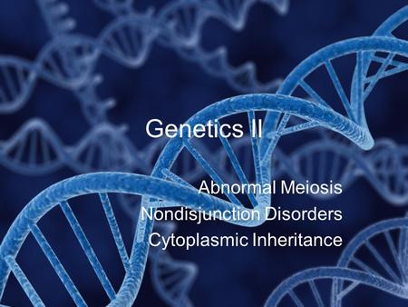 Genetics II Abnormal Meiosis Nondisjunction Disorders Cytoplasmic Inheritance.