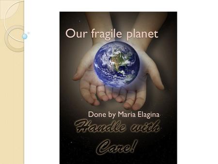Our fragile planet Done by Maria Elagina. The Greenhouse effect The air in the greenhouse is warm for a longer period as it is closed and none of the.
