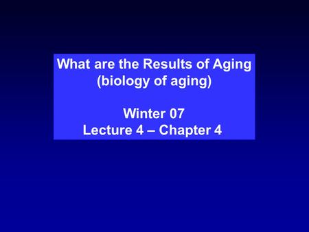 What are the Results of Aging (biology of aging) Winter 07 Lecture 4 – Chapter 4.