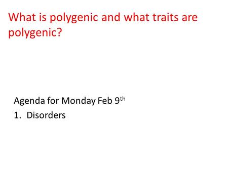 What is polygenic and what traits are polygenic? Agenda for Monday Feb 9 th 1.Disorders.