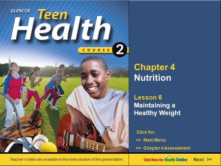 Chapter 4 Nutrition Lesson 6 Maintaining a Healthy Weight >> Main Menu Next >> >> Chapter 4 Assessment Click for: Teacher’s notes are available in the.