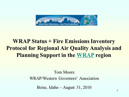 WRAP Status + Fire Emissions Inventory Protocol for Regional Air Quality Analysis and Planning Support in the WRAP regionWRAP Tom Moore WRAP/Western Governors’