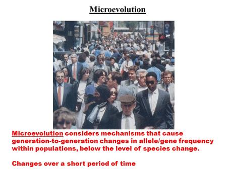 Microevolution Microevolution considers mechanisms that cause generation-to-generation changes in allele/gene frequency within populations, below the level.