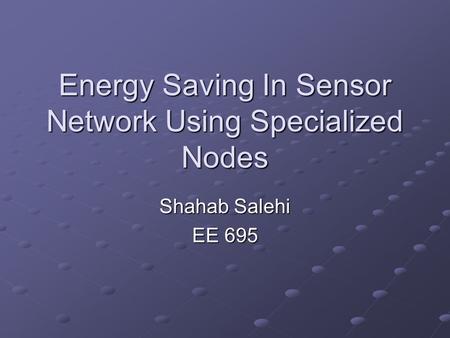 Energy Saving In Sensor Network Using Specialized Nodes Shahab Salehi EE 695.
