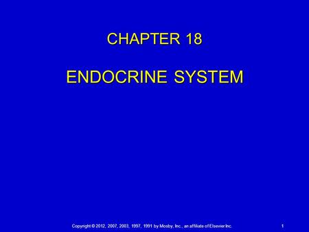 Copyright © 2012, 2007, 2003, 1997, 1991 by Mosby, Inc., an affiliate of Elsevier Inc.1 CHAPTER 18 ENDOCRINE SYSTEM.