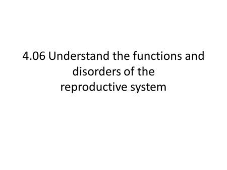 4.06 Understand the functions and disorders of the reproductive system