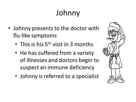 Johnny Johnny presents to the doctor with flu-like symptoms This is his 5 th visit in 3 months He has suffered from a variety of illnesses and doctors.