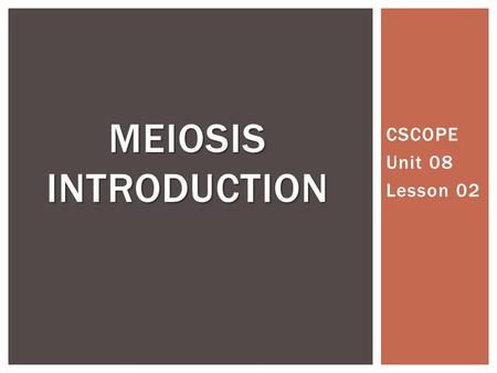 Meiosis introduction CSCOPE Unit 08 Lesson 02