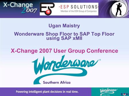 X-Change 2007 User Group Conference Ugan Maistry Wonderware Shop Floor to SAP Top Floor using SAP xMII.