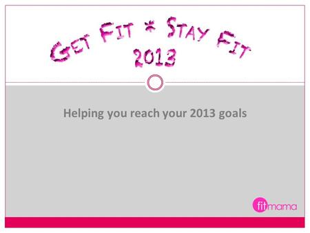 Helping you reach your 2013 goals. Keeping your Fitness “Resolutions” Out of every 10 people who resolve to “lose weight”, “exercise regularly, “eat healthy”…