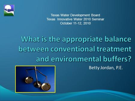 Betty Jordan, P.E. Texas Water Development Board Texas Innovative Water 2010 Seminar October 11-12, 2010.