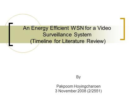 An Energy Efficient WSN for a Video Surveillance System (Timeline for Literature Review) By Pakpoom Hoyingcharoen 3 November 2008 (2/2551)