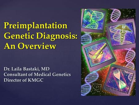 Preimplantation Genetic Diagnosis: An Overview Dr. Laila Bastaki, MD Consultant of Medical Genetics Director of KMGC.