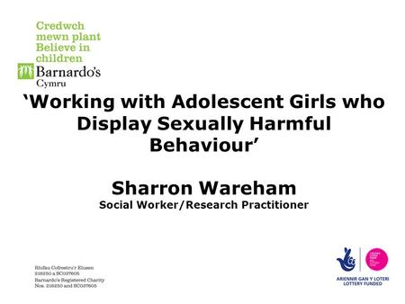 ‘Working with Adolescent Girls who Display Sexually Harmful Behaviour’ Sharron Wareham Social Worker/Research Practitioner.