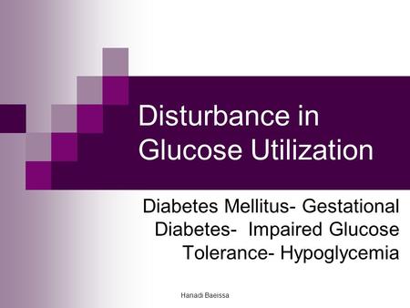 Hanadi Baeissa Disturbance in Glucose Utilization Diabetes Mellitus- Gestational Diabetes- Impaired Glucose Tolerance- Hypoglycemia.