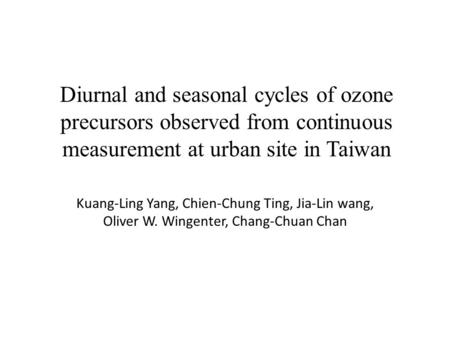 Diurnal and seasonal cycles of ozone precursors observed from continuous measurement at urban site in Taiwan Kuang-Ling Yang, Chien-Chung Ting, Jia-Lin.