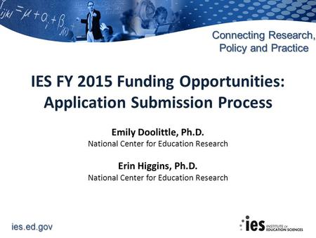 Ies.ed.gov Connecting Research, Policy and Practice Emily Doolittle, Ph.D. National Center for Education Research Erin Higgins, Ph.D. National Center for.