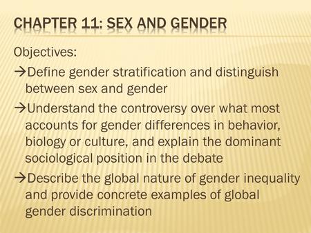 Objectives:  Define gender stratification and distinguish between sex and gender  Understand the controversy over what most accounts for gender differences.