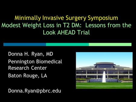 Minimally Invasive Surgery Symposium Modest Weight Loss in T2 DM: Lessons from the Look AHEAD Trial Donna H. Ryan, MD Pennington Biomedical Research Center.