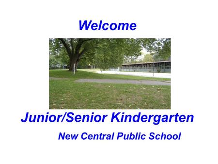 Junior/Senior Kindergarten New Central Public School Welcome.