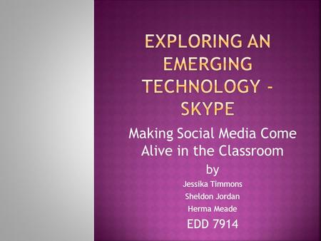 Making Social Media Come Alive in the Classroom by Jessika Timmons Sheldon Jordan Herma Meade EDD 7914.