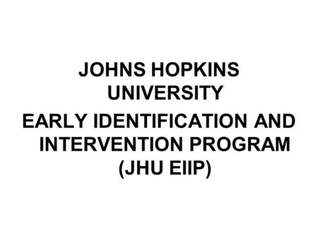 JOHNS HOPKINS UNIVERSITY EARLY IDENTIFICATION AND INTERVENTION PROGRAM (JHU EIIP)