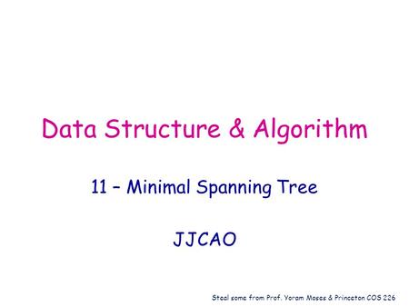 Data Structure & Algorithm 11 – Minimal Spanning Tree JJCAO Steal some from Prof. Yoram Moses & Princeton COS 226.