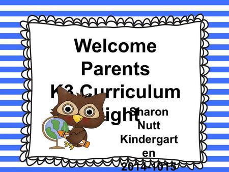 Welcome Parents K3 Curriculum Night Sharon Nutt Kindergart en 2014-1015.
