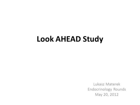 Look AHEAD Study Lukasz Materek Endocrinology Rounds May 20, 2012.