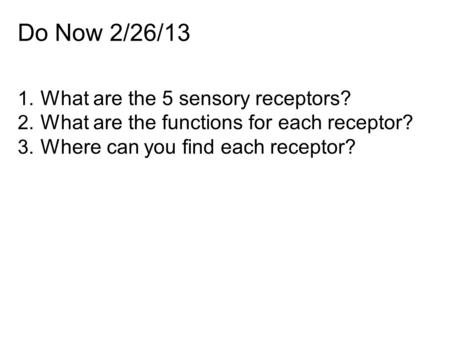 Do Now 2/26/13 1. What are the 5 sensory receptors? 2. What are the functions for each receptor? 3. Where can you find each receptor?