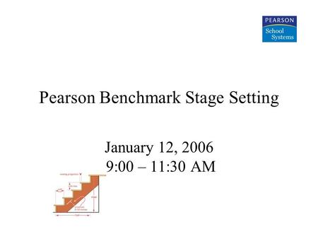 Pearson Benchmark Stage Setting January 12, 2006 9:00 – 11:30 AM.