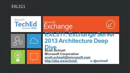 EXL311: Exchange Server 2013 Architecture Deep Dive Scott Schnoll Microsoft Corporation EXL311.