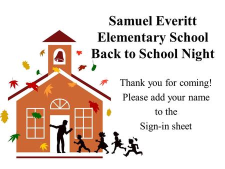 Samuel Everitt Elementary School Back to School Night Thank you for coming! Please add your name to the Sign-in sheet.