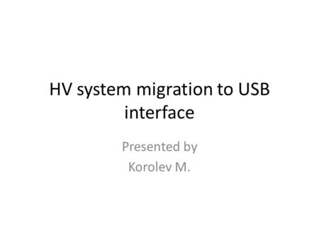 HV system migration to USB interface Presented by Korolev M.
