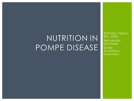 Brittany Taylor, RD, LDN Metabolic Dietitian Duke Pediatrics- Genetics NUTRITION IN POMPE DISEASE.