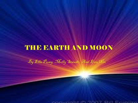 By Ella Pusey,Molly Staudt, And Evie Nix THE EARTH AND MOON.