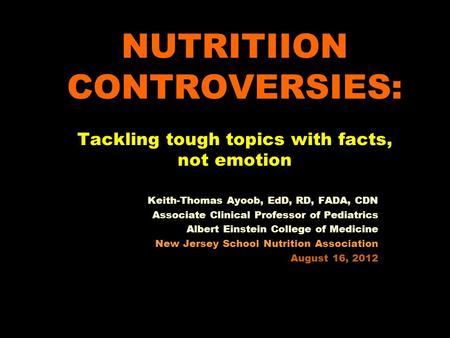 NUTRITIION CONTROVERSIES: Tackling tough topics with facts, not emotion Keith-Thomas Ayoob, EdD, RD, FADA, CDN Associate Clinical Professor of Pediatrics.