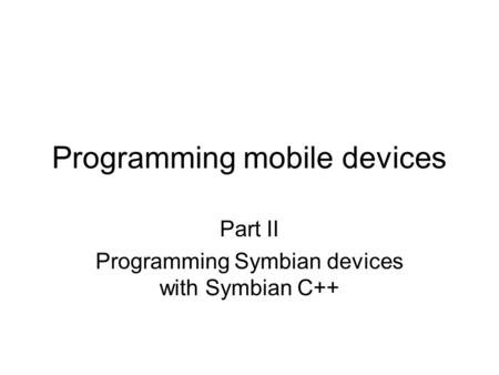 Programming mobile devices Part II Programming Symbian devices with Symbian C++