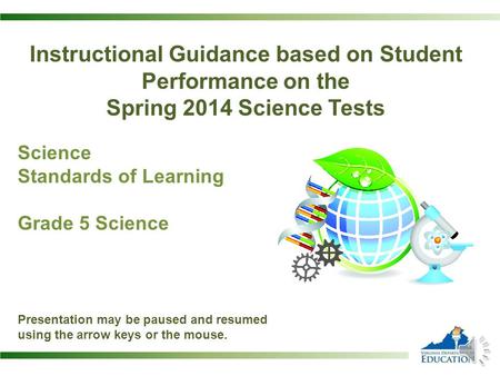 Instructional Guidance based on Student Performance on the Spring 2014 Science Tests Science Standards of Learning Grade 5 Science Presentation may be.