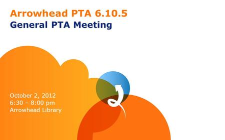 Arrowhead PTA 6.10.5 General PTA Meeting October 2, 2012 6:30 – 8:00 pm Arrowhead Library.