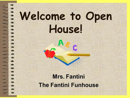 Welcome to Open House! Mrs. Fantini The Fantini Funhouse.