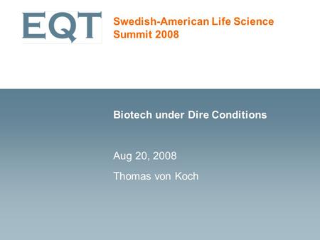 Swedish-American Life Science Summit 2008 Biotech under Dire Conditions Aug 20, 2008 Thomas von Koch.