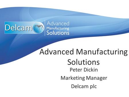 Advanced Manufacturing Solutions Peter Dickin Marketing Manager Delcam plc.