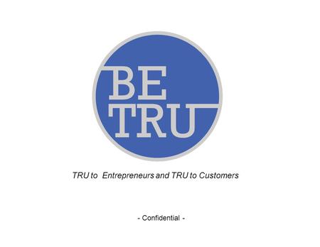 1 - Confidential - TRU to Entrepreneurs and TRU to Customers.