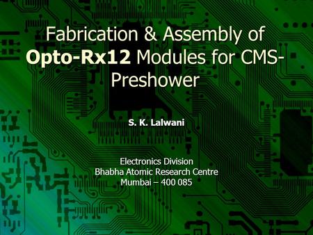Fabrication & Assembly of Opto-Rx12 Modules for CMS- Preshower S. K. Lalwani Electronics Division Bhabha Atomic Research Centre Mumbai – 400 085.