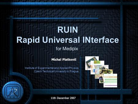 Institute of Experimental and Applied Physics Czech Technical University in Prague 11th December 2007 Michal Platkevič RUIN Rapid Universal INterface for.