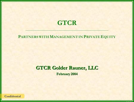 GTCR _________________________________________________ P ARTNERS WITH M ANAGEMENT IN P RIVATE E QUITY GTCR Golder Rauner, LLC February 2004 8/12/02 Confidential.