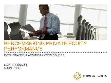 BENCHMARKING PRIVATE EQUITY PERFORMANCE EVCA FINANCE & ADMINISTRATION COURSE DAVID BERNARD 5 JUNE 2009.
